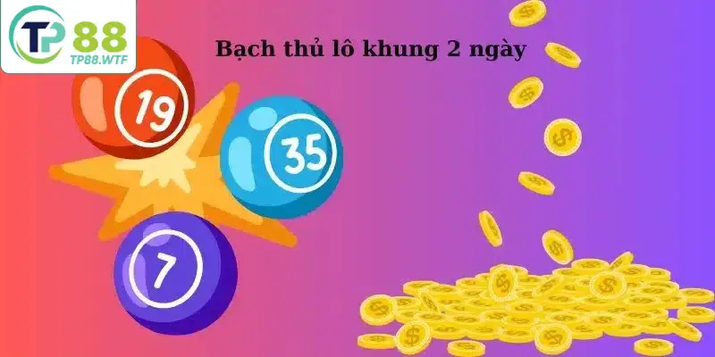 Bạch thủ lô khung 2 ngày: chọn số và nuôi liên tiếp 2 ngày.